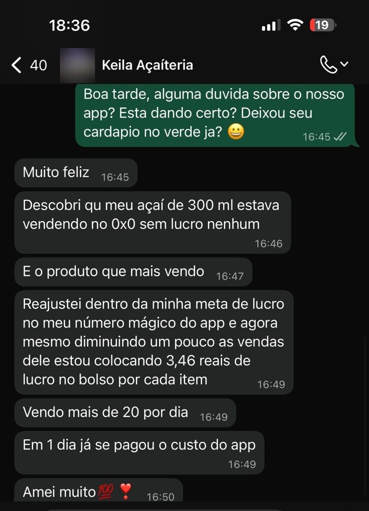 Print de conversa no WhatsApp com Keila, Açaíteria: Descobri que meu açaí de 300ml, o produto que mais vendo, estava vendendo no 0x0, sem lucro nenhum. Reajustei dentro da minha meta de lucro no número mágico do app, e agora estou colocando R$ 3,46 de lucro no bolso por cada item. Vendo mais de 20 por dia — em 1 dia já se pagou o custo do app.